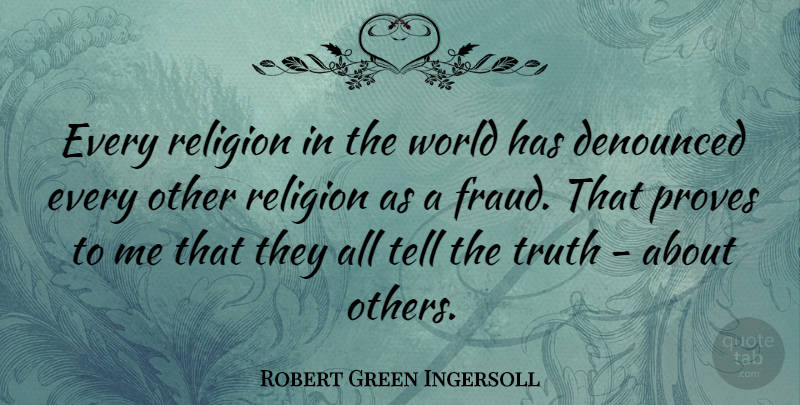 Robert Green Ingersoll Quote About Proves, Religion, Truth: Every Religion In The World...