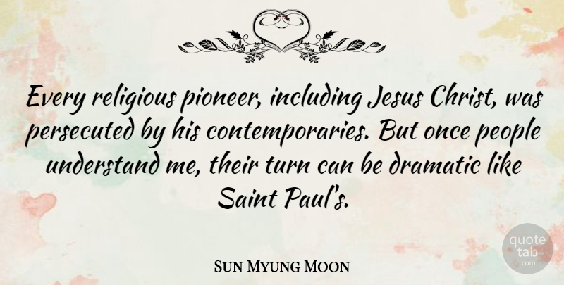 Sun Myung Moon Quote About Dramatic, Including, People, Religious, Saint: Every Religious Pioneer Including Jesus...