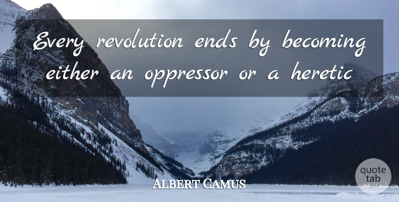 Albert Camus Quote About Becoming, Either, Ends, Heretic, Oppressor: Every Revolution Ends By Becoming...