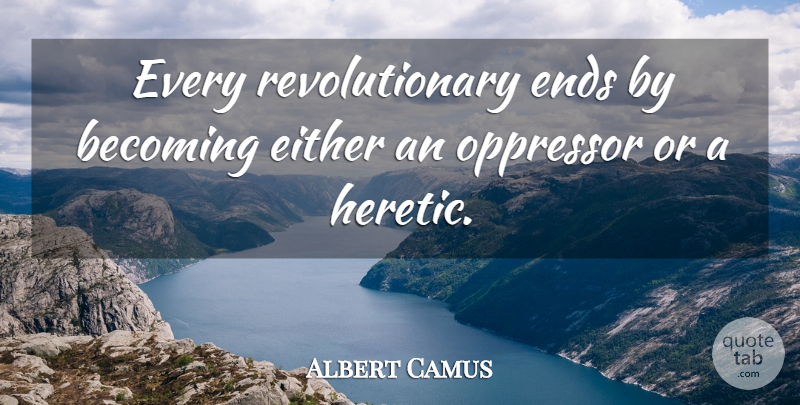 Albert Camus Quote About Becoming, Either, Ends, French Philosopher, Oppressor: Every Revolutionary Ends By Becoming...