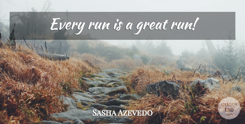 Sasha Azevedo Quote About Running: Every Run Is A Great...