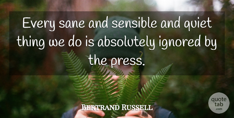 Bertrand Russell Quote About Ignored, Quiet, Sensible: Every Sane And Sensible And...