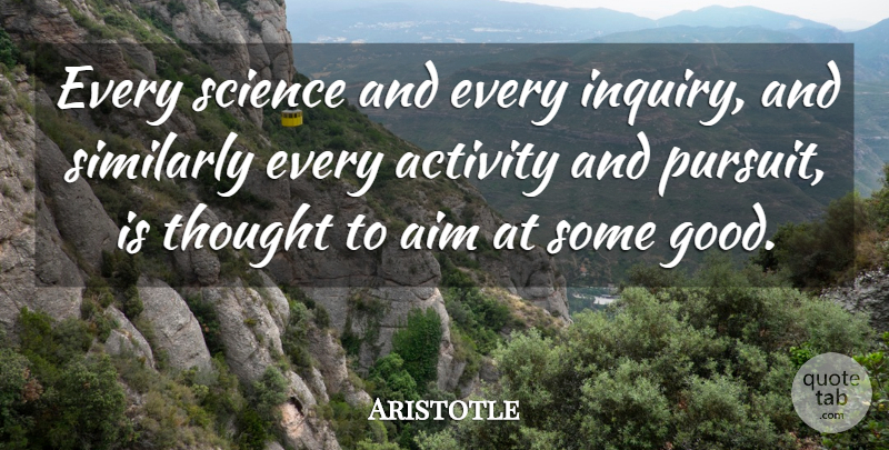 Aristotle Quote About Inquiry, Pursuit, Aim: Every Science And Every Inquiry...