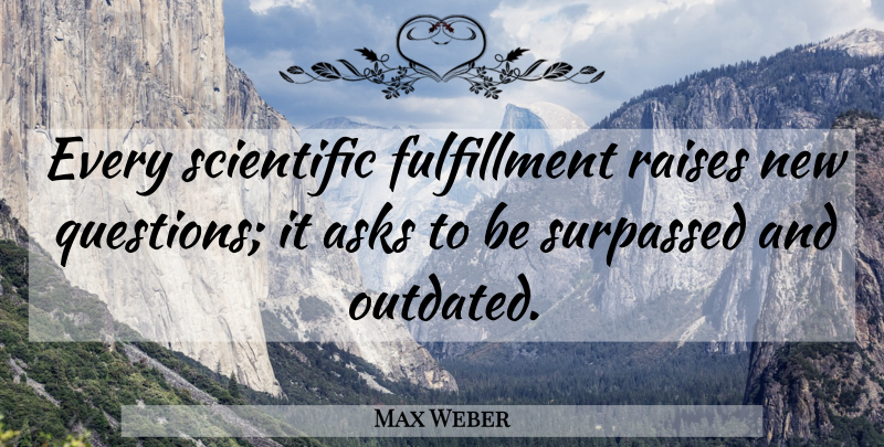 Max Weber Quote About Science, Fulfillment, Questioning: Every Scientific Fulfillment Raises New...