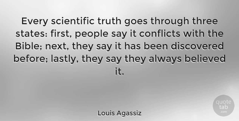 Louis Agassiz Quote About Believed, Conflicts, Discovered, Goes, People: Every Scientific Truth Goes Through...