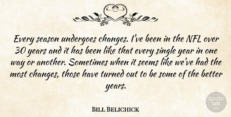 Bill Belichick Quote About Nfl, Season, Seems, Single, Turned: Every Season Undergoes Changes Ive...