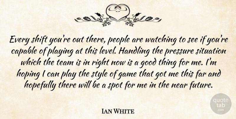 Ian White Quote About Capable, Far, Game, Good, Handling: Every Shift Youre Out There...