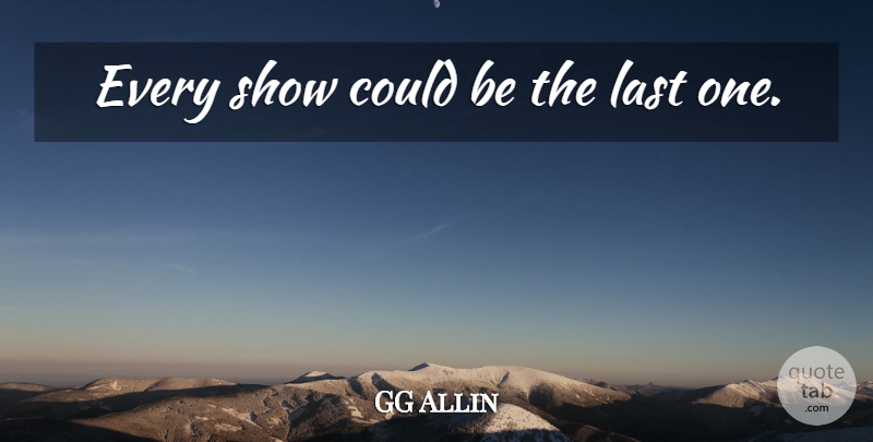 GG Allin Quote About Lasts, Shows: Every Show Could Be The...