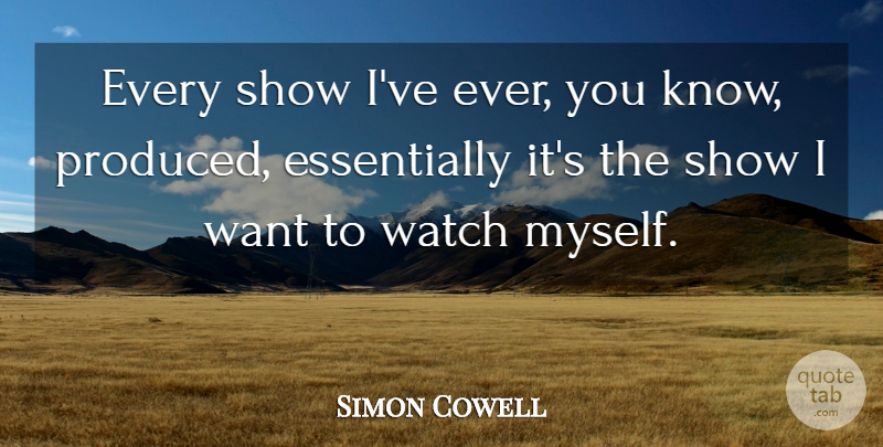 Simon Cowell Quote About Want, Watches, Shows: Every Show Ive Ever You...