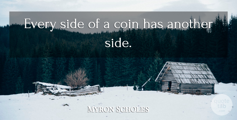 Myron Scholes Quote About Sides, Coins, Scholes: Every Side Of A Coin...