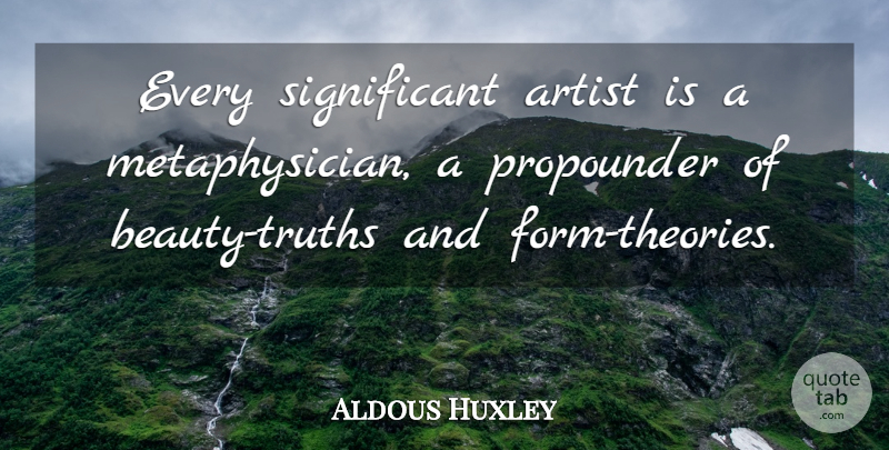 Aldous Huxley Quote About Artist, Significant, Theory: Every Significant Artist Is A...
