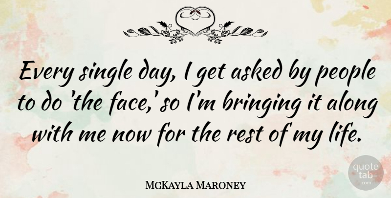 McKayla Maroney Quote About Along, Asked, Bringing, Life, People: Every Single Day I Get...