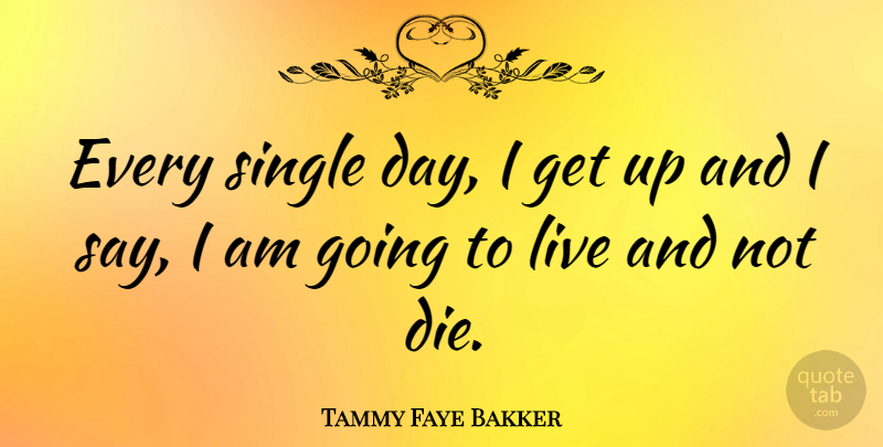 Tammy Faye Bakker Quote About Get Up, Dies: Every Single Day I Get...