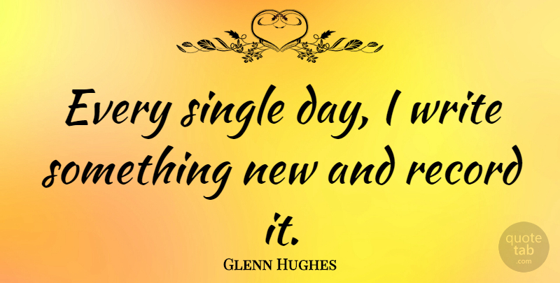 Glenn Hughes Quote About undefined: Every Single Day I Write...