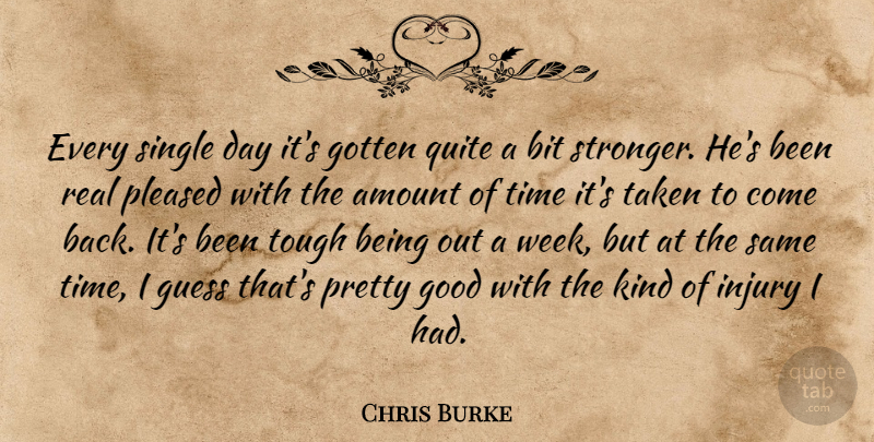 Chris Burke Quote About Amount, Bit, Good, Gotten, Guess: Every Single Day Its Gotten...