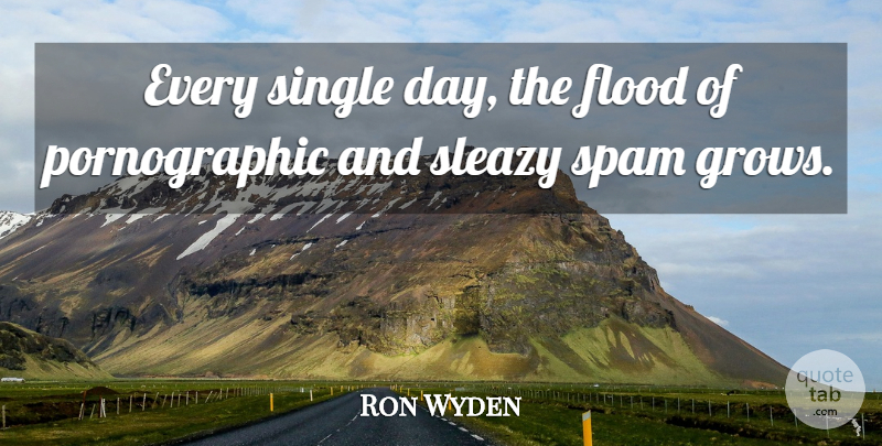 Ron Wyden Quote About Flood, Single, Sleazy, Spam: Every Single Day The Flood...