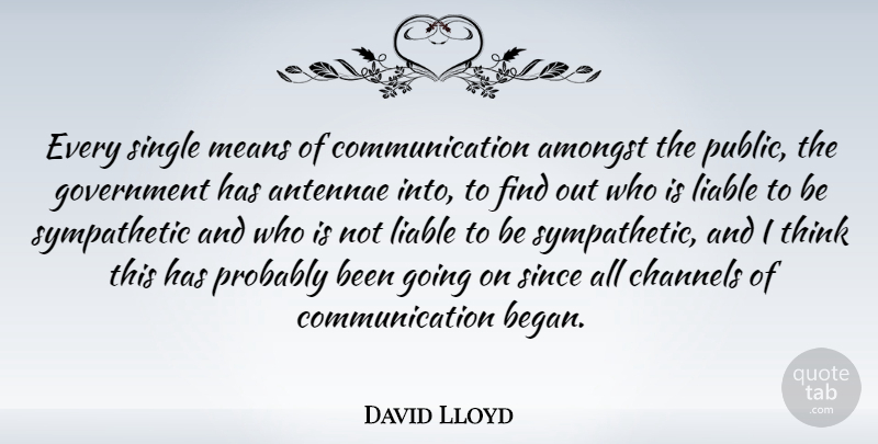David Lloyd Quote About Amongst, Channels, Communication, Government, Liable: Every Single Means Of Communication...