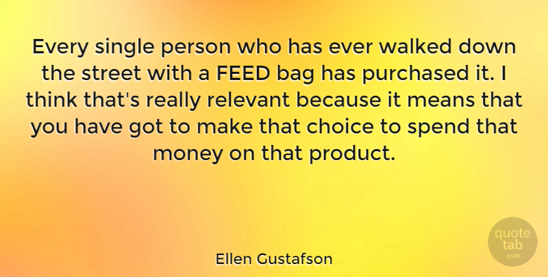 Ellen Gustafson Quote About Bag, Feed, Means, Money, Purchased: Every Single Person Who Has...