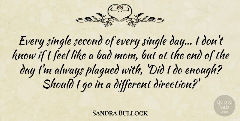 Sandra Bullock Quote About Mom, The End Of The Day, Different: Every Single Second Of Every...