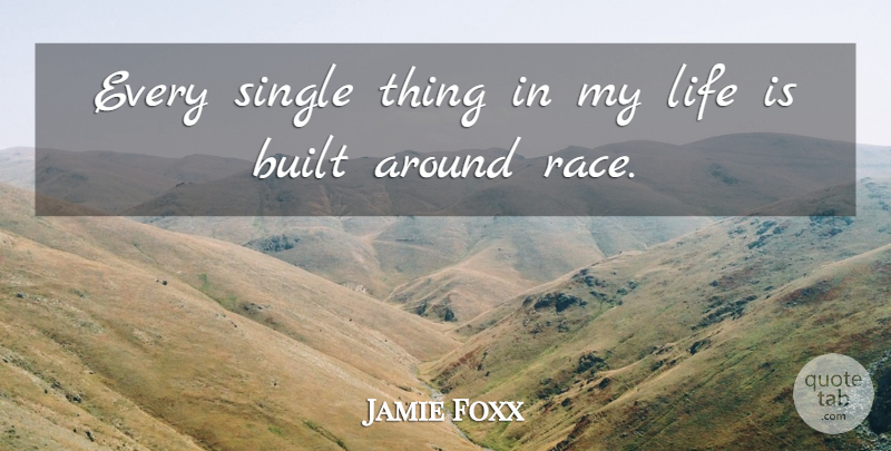 Jamie Foxx Quote About Race, Life Is, Built: Every Single Thing In My...