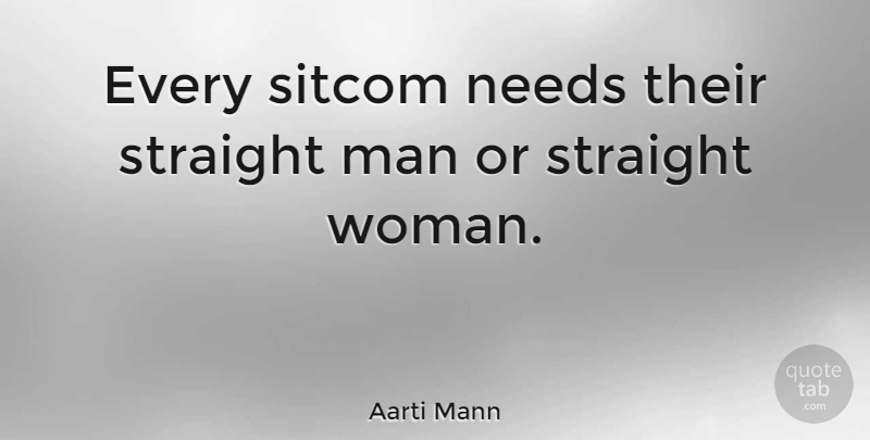 Aarti Mann Quote About Needs: Every Sitcom Needs Their Straight...