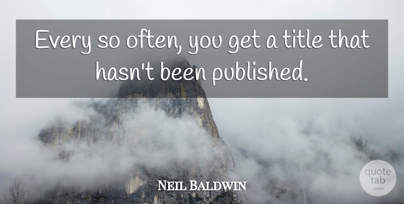 Neil Baldwin Quote About Title: Every So Often You Get...