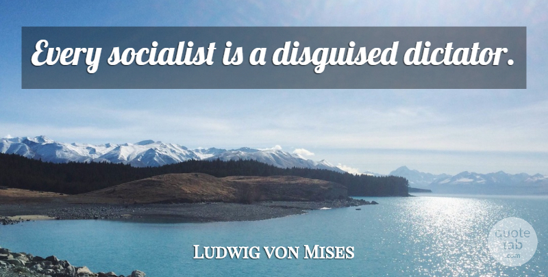 Ludwig von Mises Quote About Dictator, Socialist: Every Socialist Is A Disguised...