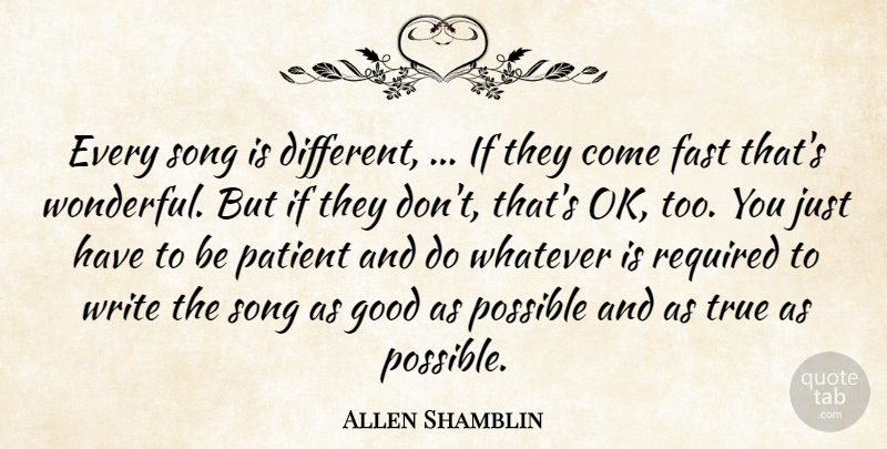 Allen Shamblin Quote About Fast, Good, Patient, Possible, Required: Every Song Is Different If...