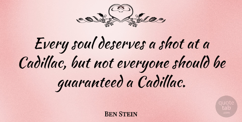 Ben Stein Quote About Soul, Cadillacs, Shots: Every Soul Deserves A Shot...