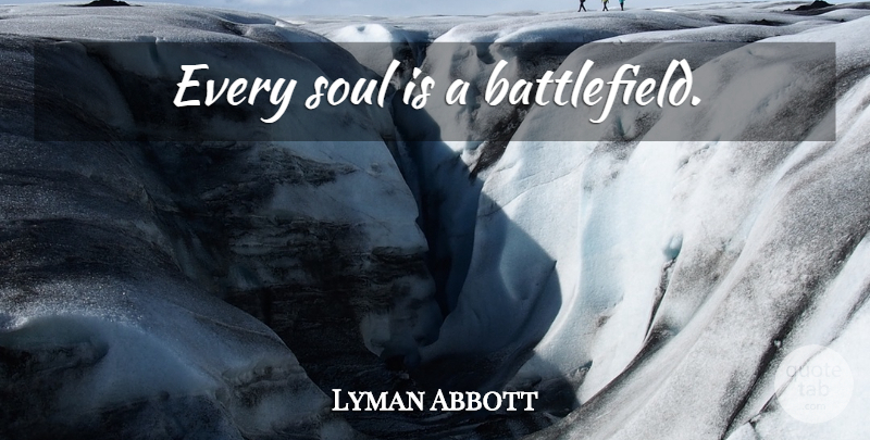 Lyman Abbott Quote About Soul, Battlefields: Every Soul Is A Battlefield...