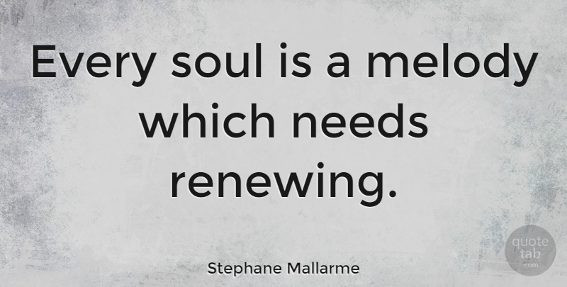 Stephane Mallarme Quote About Teacher, Soul, Needs: Every Soul Is A Melody...