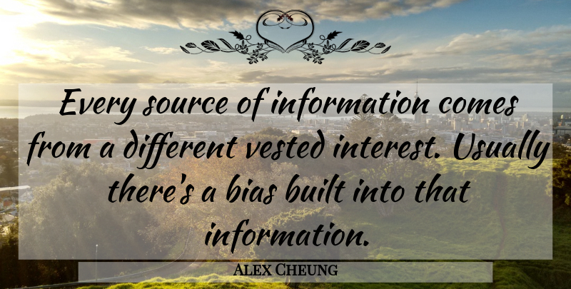 Alex Cheung Quote About Bias, Built, Information, Source: Every Source Of Information Comes...