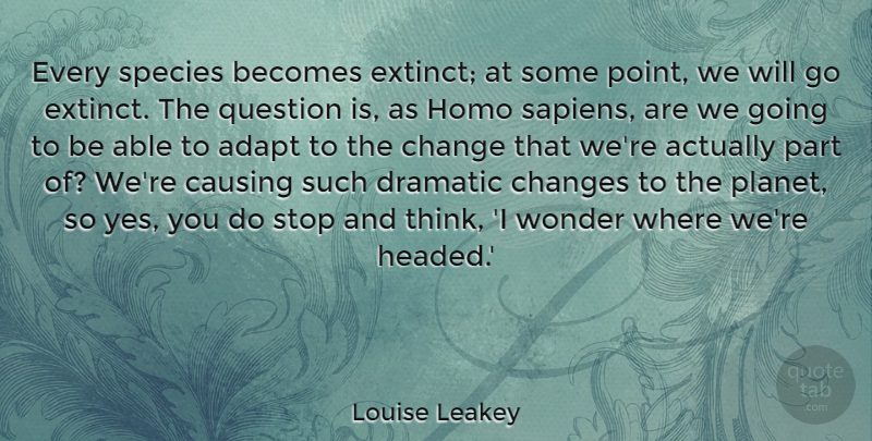 Louise Leakey Quote About Becomes, Causing, Change, Dramatic, Question: Every Species Becomes Extinct At...