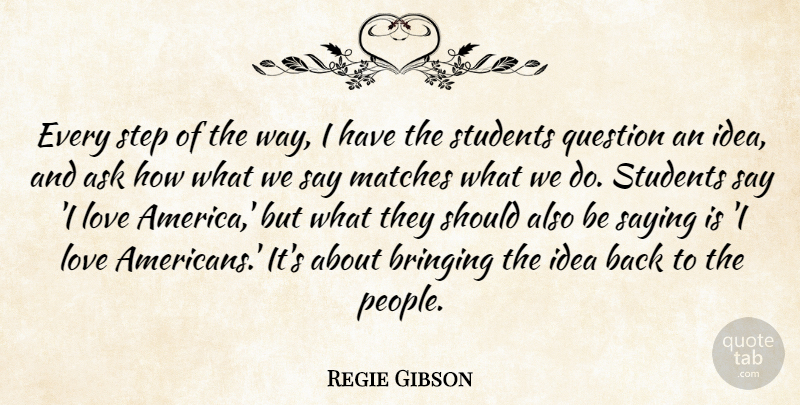 Regie Gibson Quote About Ask, Bringing, Love, Matches, Question: Every Step Of The Way...