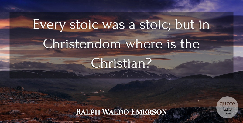 Ralph Waldo Emerson Quote About Christian, Stoic, Christendom: Every Stoic Was A Stoic...