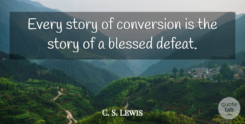 C. S. Lewis Quote About Blessed, Stories, Defeat: Every Story Of Conversion Is...