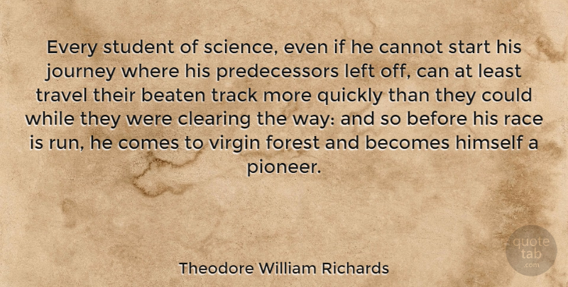 Theodore William Richards Quote About Beaten, Becomes, Cannot, Clearing, Forest: Every Student Of Science Even...
