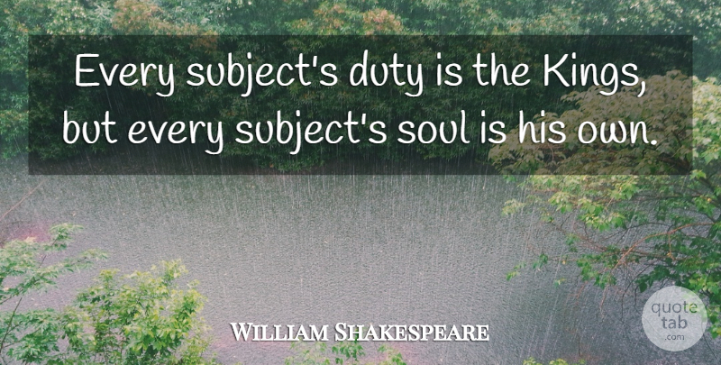 William Shakespeare Quote About Kings, Soul, Citizens: Every Subjects Duty Is The...