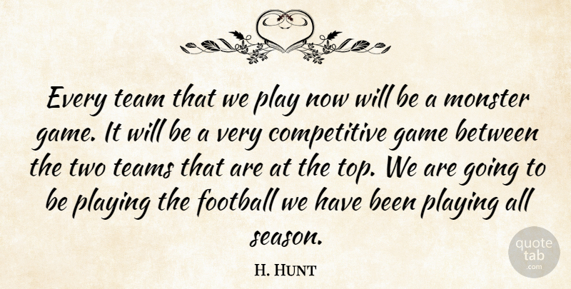 H. Hunt Quote About Football, Game, Monster, Playing, Team: Every Team That We Play...