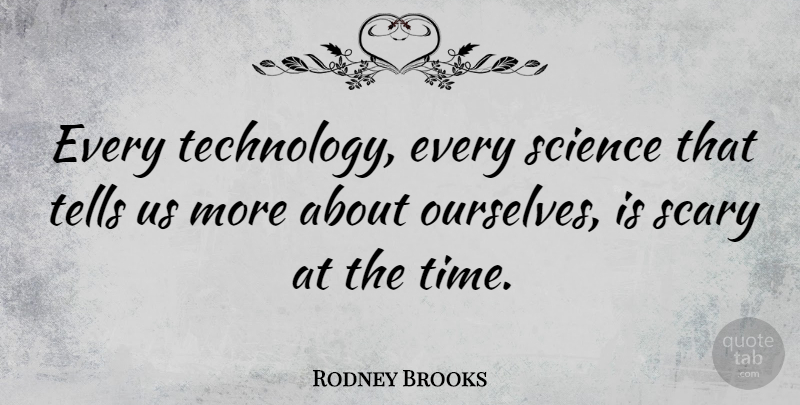 Rodney Brooks Quote About Scary, Science, Technology, Tells, Time: Every Technology Every Science That...