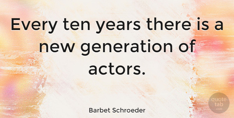 Barbet Schroeder Quote About Years, Actors, Generations: Every Ten Years There Is...