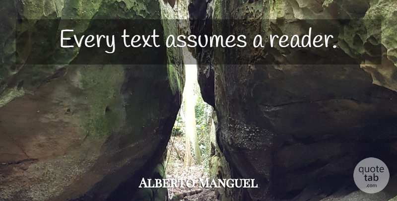 Alberto Manguel Quote About Assuming, Reader: Every Text Assumes A Reader...