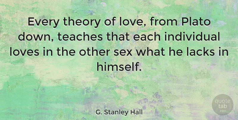 G. Stanley Hall Quote About Lacks, Love, Loves, Plato, Teaches: Every Theory Of Love From...