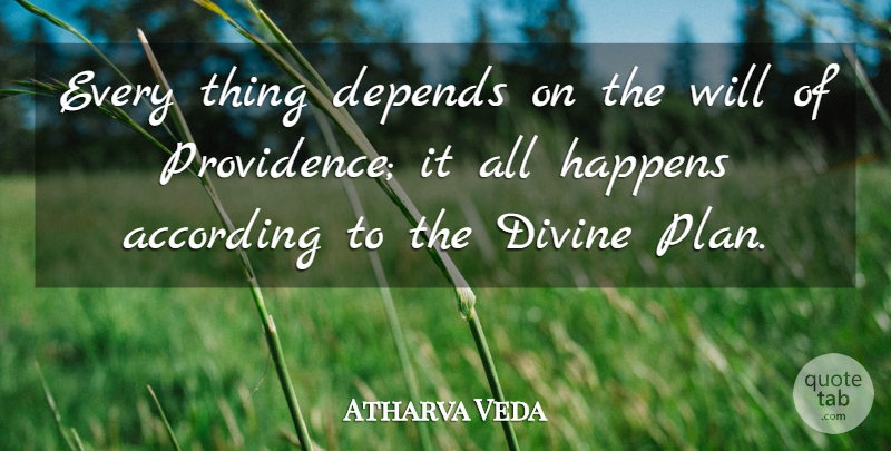 Atharva Veda Quote About According, Depends, Divine, Happens: Every Thing Depends On The...