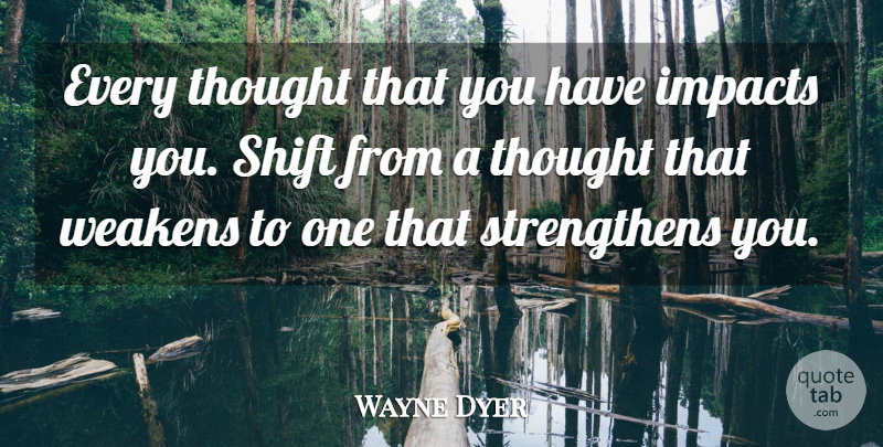 Wayne Dyer Quote About Positive Thinking, Thinking, Impact: Every Thought That You Have...