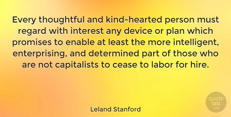 Leland Stanford Quote About Thoughtful, Intelligent, Promise: Every Thoughtful And Kind Hearted...