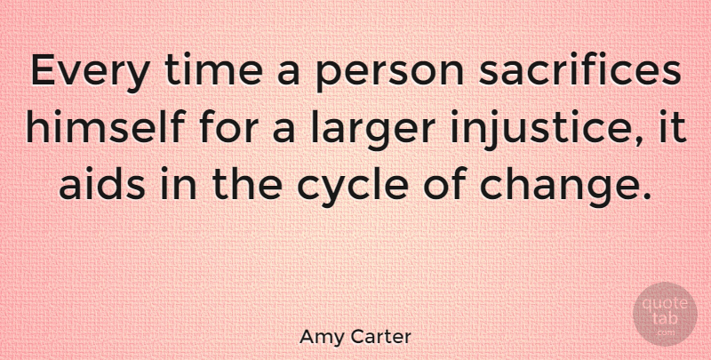 Amy Carter Quote About Sacrifice, Injustice, Aids: Every Time A Person Sacrifices...