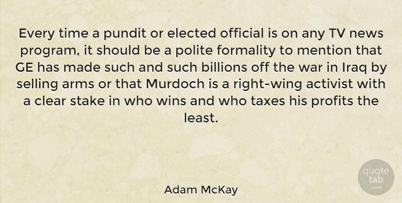 Adam McKay Quote About Activist, Arms, Billions, Clear, Elected: Every Time A Pundit Or...