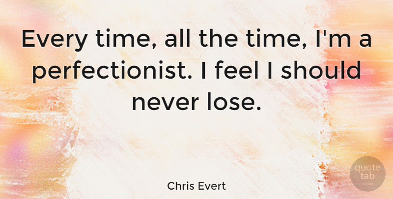 Chris Evert Quote About Perfection, Should, Feels: Every Time All The Time...