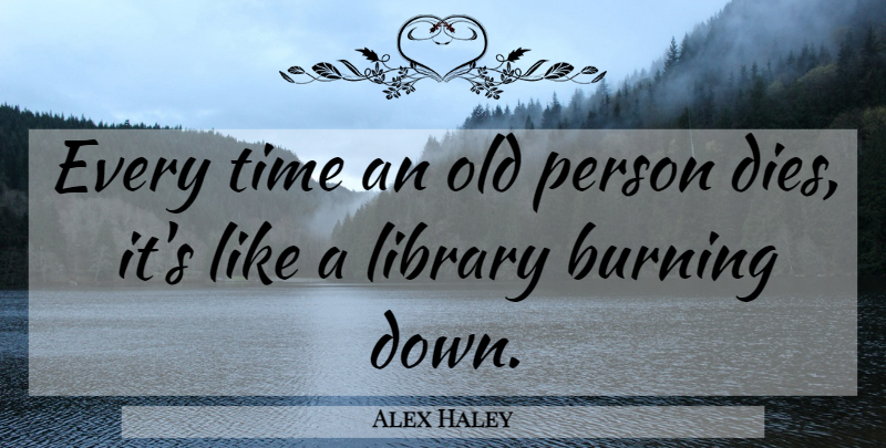 Alex Haley Quote About Library, Burning Down, Persons: Every Time An Old Person...